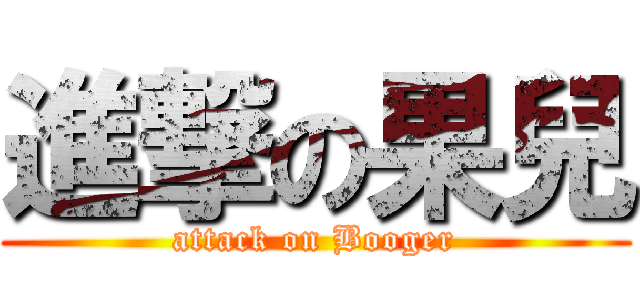 進撃の果兒 (attack on Booger)