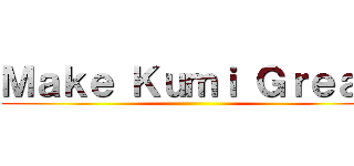 Ｍａｋｅ Ｋｕｍｉ Ｇｒｅａｔ ()