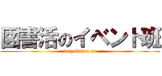 図書活のイベント班 (tosyokatsu no)