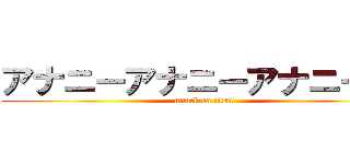アナニーアナニーアナニー！！ (attack on titan)