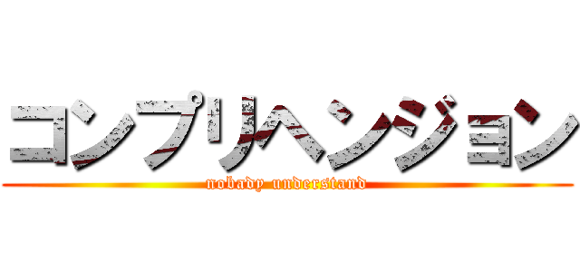 コンプリヘンジョン (nobady understand)