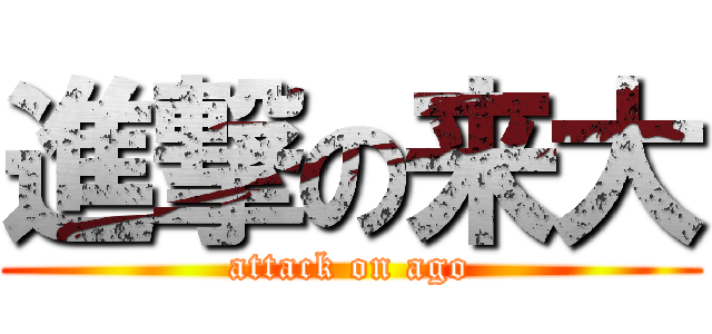 進撃の来大 (attack on ago)