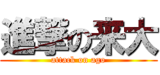 進撃の来大 (attack on ago)