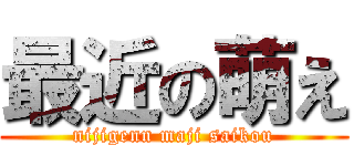 最近の萌え (nijigenn maji saikou)