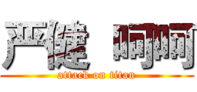 严健  呵呵 (attack on titan)