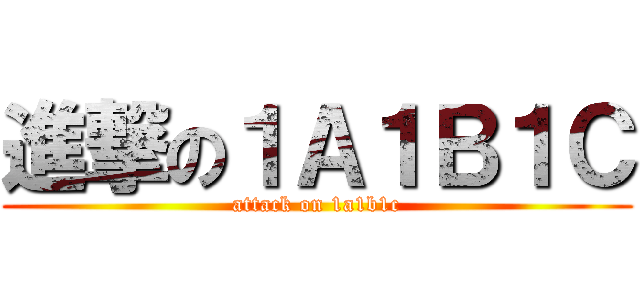 進撃の１Ａ１Ｂ１Ｃ (attack on 1a1b1c)