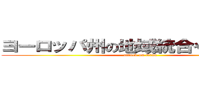 ヨーロッパ州の地域統合や協力組織 (attack on titan)