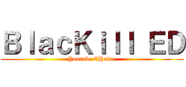 ＢｌａｃＫｉｌｌ ＥＤ (Youtube CHaine)