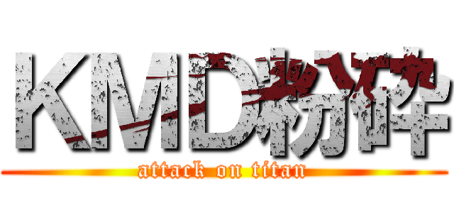 ＫＭＤ粉砕 (attack on titan)