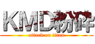 ＫＭＤ粉砕 (attack on titan)