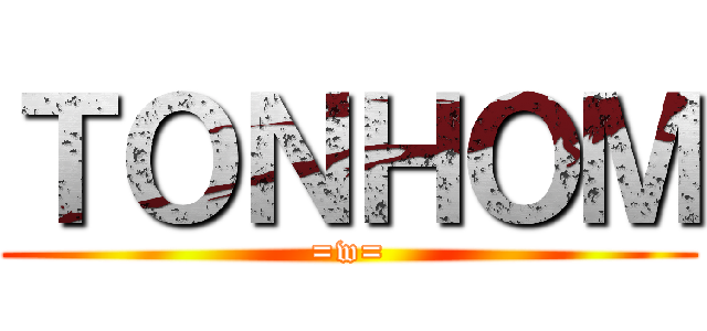 ＴＯＮＨＯＭ (=w=)