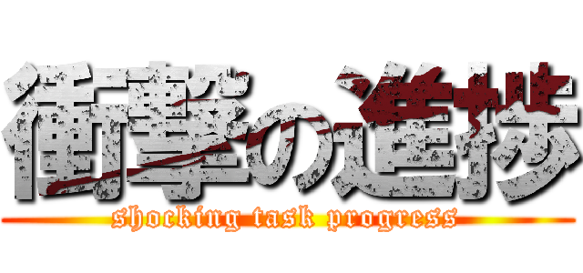 衝撃の進捗 (shocking task progress)