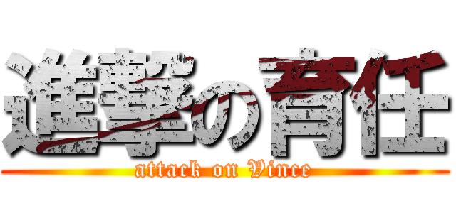 進撃の育任 (attack on Vince)