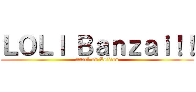 ＬＯＬＩ Ｂａｎｚａｉ！！ (attack on Lolicon)
