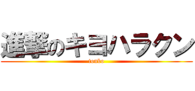 進撃のキヨハラクン (tonbo)
