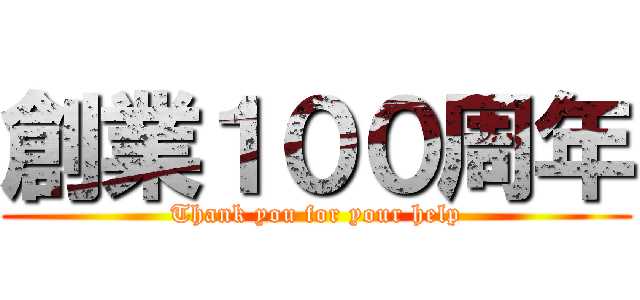創業１００周年 (Thank you for your help)