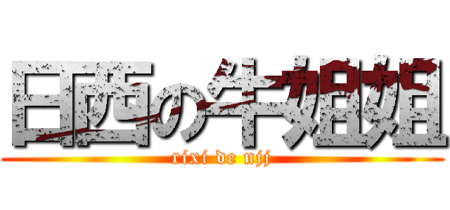 日西の牛姐姐 (rixi de njj)