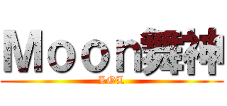 Ｍｏｏｎ舞神 (LOL)