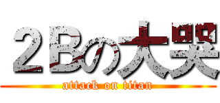 ２Ｂの大哭 (attack on titan)