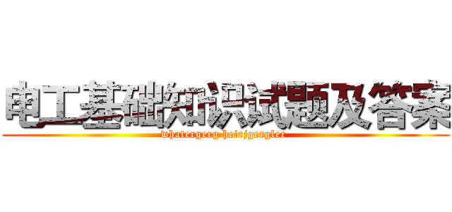 电工基础知识试题及答案 (whatergerg heirjgergler )