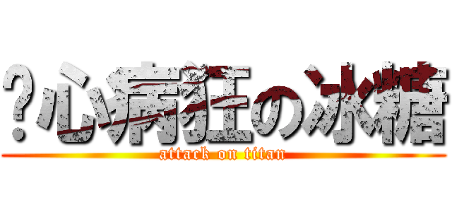 丧心病狂の冰糖 (attack on titan)