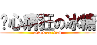 丧心病狂の冰糖 (attack on titan)