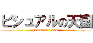 ビシュアルの天国 (heaven of visual)