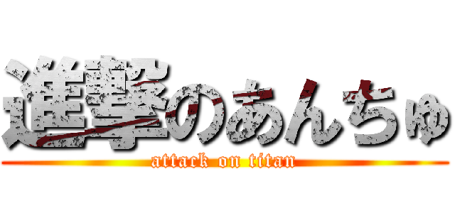 進撃のあんちゅ (attack on titan)