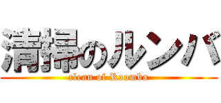 清掃のルンバ (clean of Roomba)