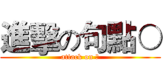 進擊の句點○ (attack on ○)