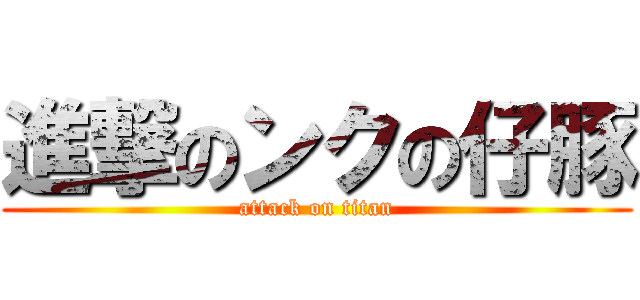 進撃のンクの仔豚 (attack on titan)