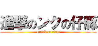 進撃のンクの仔豚 (attack on titan)