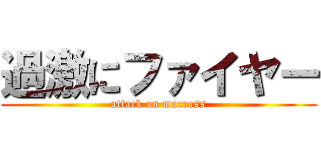 過激にファイヤー (attack on macross)