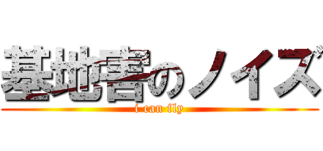 基地害のノイズ (i can fly)
