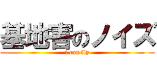 基地害のノイズ (i can fly)
