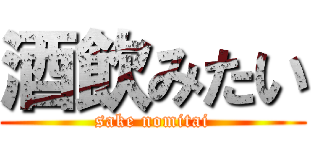 酒飲みたい (sake nomitai)
