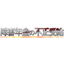 障害年金の不正受給 (attack on moral)