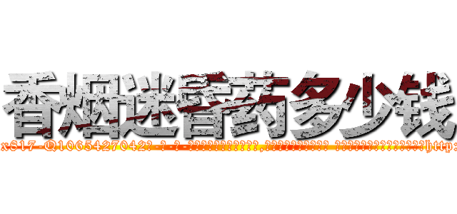 香烟迷昏药多少钱 (香烟迷昏药多少钱【电-话151x68344x817-Q1065427042元-吉-药-业】我们做的是长期生意,靠的是老客户长期支持 香烟迷昏药多少钱在发表了一篇http://sngk.net/IiSn1A

参考消息网我们做的是长期生意,靠的是老客户长期支持也许我们早该意识到，就连鲍勃·霍斯金斯（金球奖戏剧类电影男主角 
)