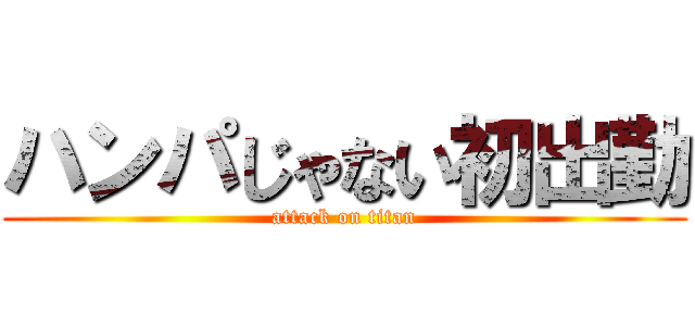 ハンパじゃない初出勤 (attack on titan)