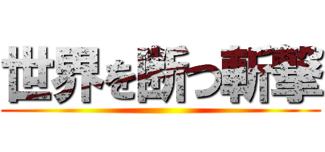 世界を断つ斬撃 ()