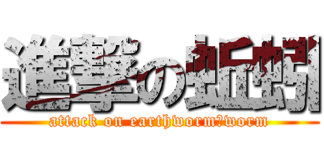 進撃の蚯蚓 (attack on earthworm　worm)