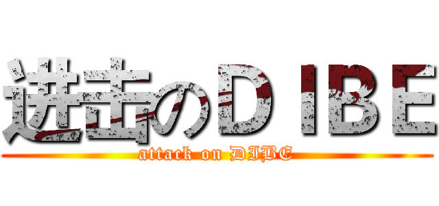 进击のＤＩＢＥ (attack on DIBE)