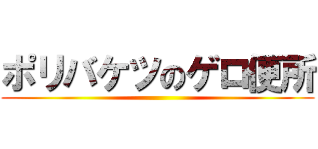 ポリバケツのゲロ便所 ()