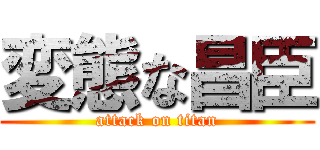 変態な昌臣 (attack on titan)