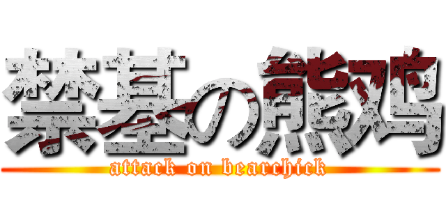 禁基の熊鸡 (attack on bearchick)