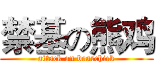 禁基の熊鸡 (attack on bearchick)