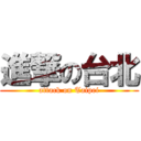 進撃の台北 (attack on Taipei)