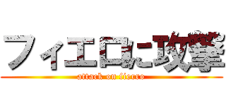 フィエロに攻撃 (attack on fierro)
