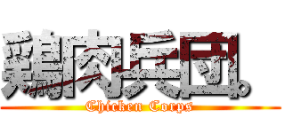 鶏肉兵団。 (Chicken Corps)