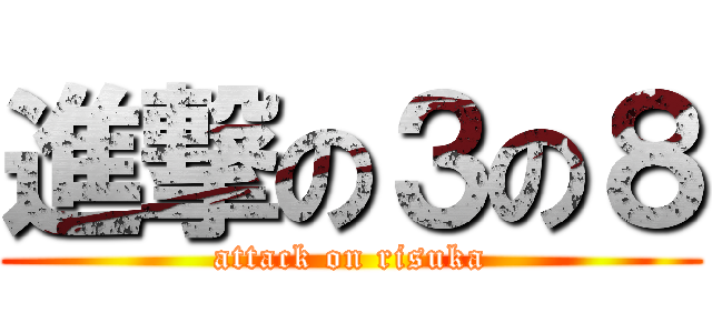 進撃の３の８ (attack on risuka)